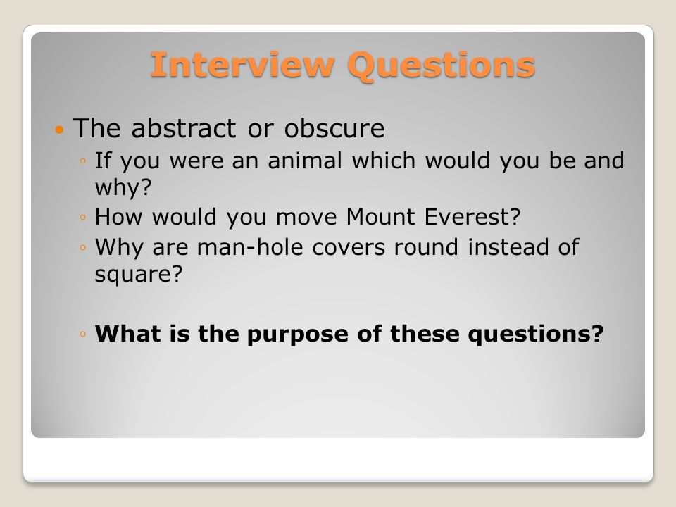 Interview Questions The abstract or obscure ◦If you were an animal which would you be and why.