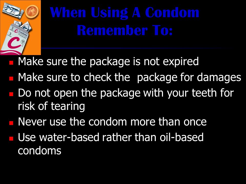 Protected Sex Use condoms (female or male) every time you have sex (vaginal or anal) Always use latex or polyurethane condom (not a natural skin condom) Always use a latex barrier during oral sex