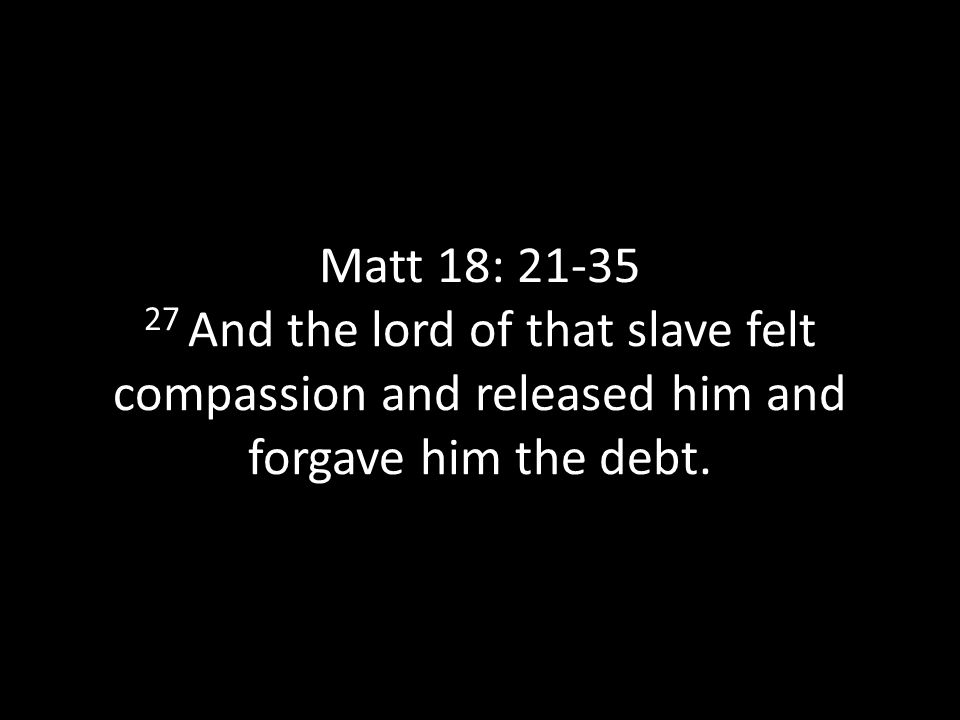 Matt 18: And the lord of that slave felt compassion and released him and forgave him the debt.
