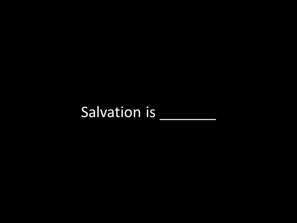 Salvation is _______