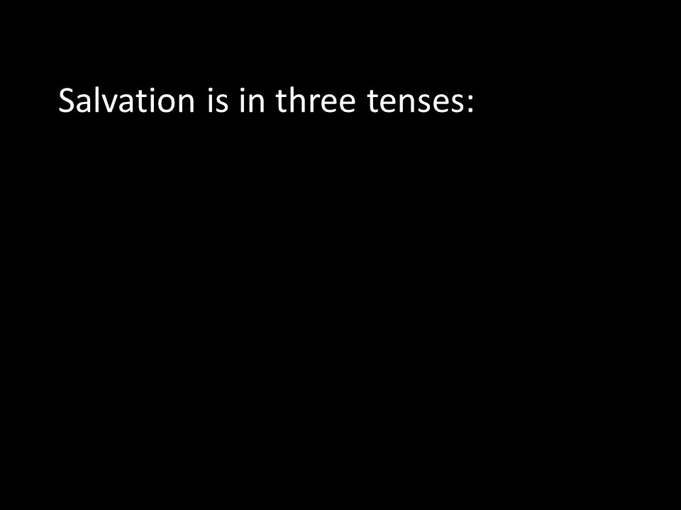 Salvation is in three tenses: