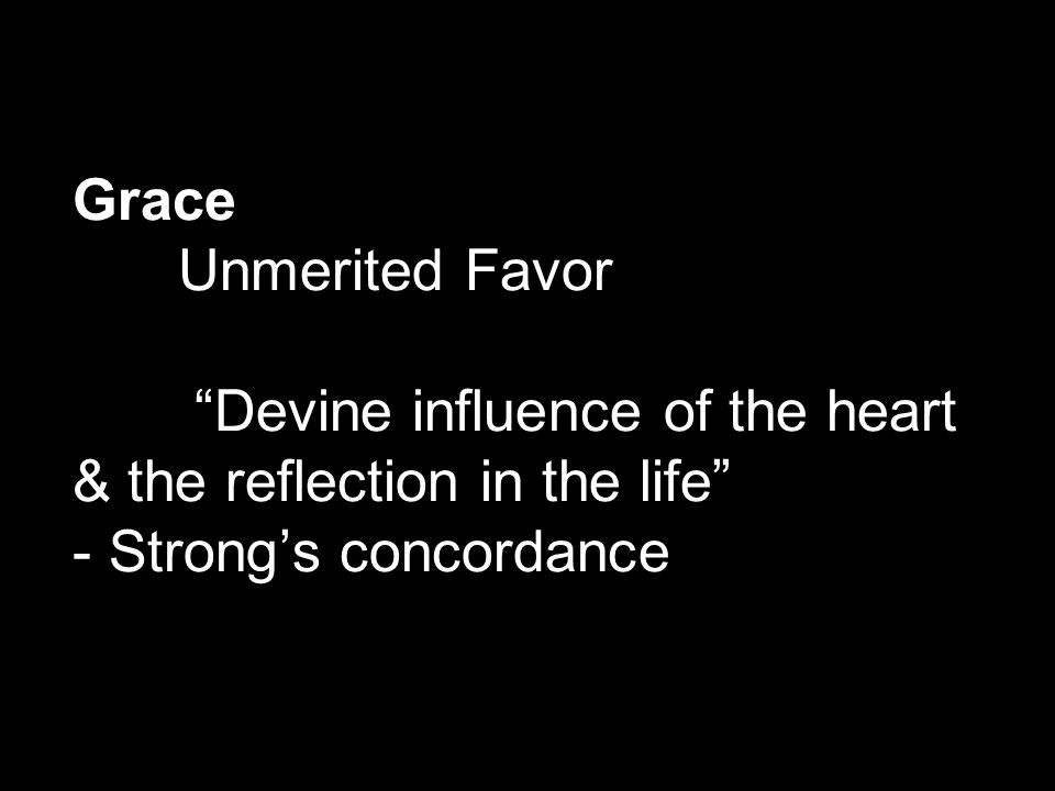 Grace Unmerited Favor Devine influence of the heart & the reflection in the life - Strong’s concordance