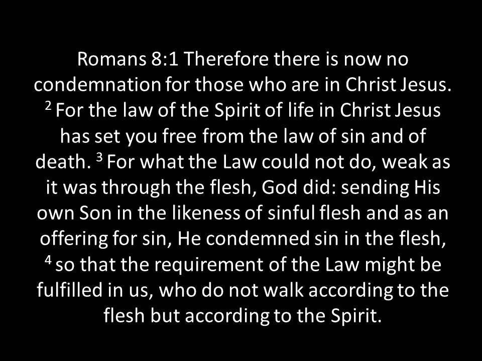 Romans 8:1 Therefore there is now no condemnation for those who are in Christ Jesus.