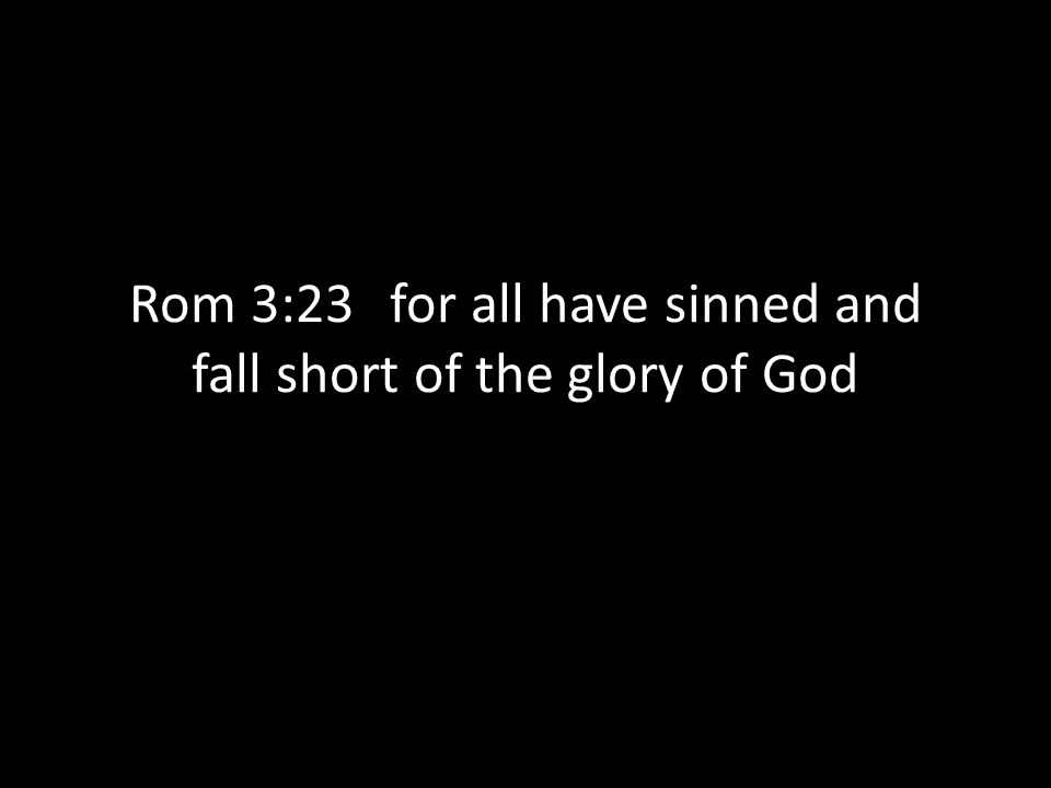 Rom 3:23 for all have sinned and fall short of the glory of God