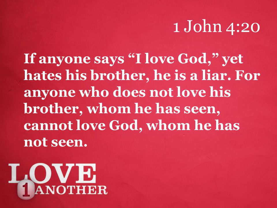 1 John 4:20 If anyone says I love God, yet hates his brother, he is a liar.