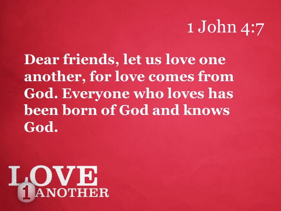 1 John 4:7 Dear friends, let us love one another, for love comes from God.