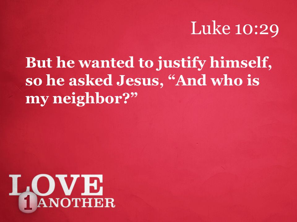 Luke 10:29 But he wanted to justify himself, so he asked Jesus, And who is my neighbor