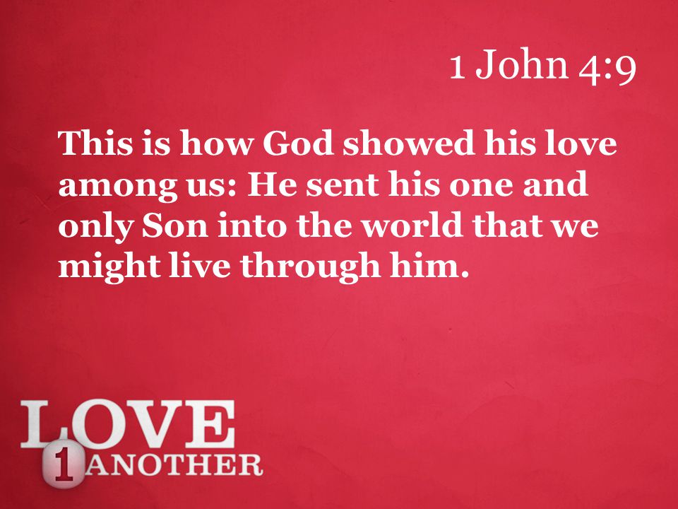 1 John 4:9 This is how God showed his love among us: He sent his one and only Son into the world that we might live through him.
