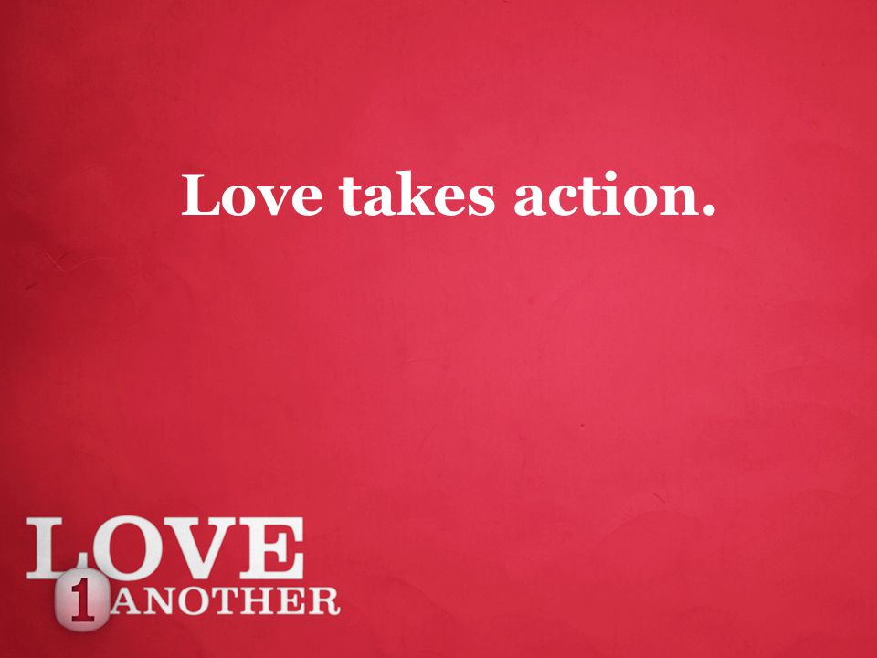 Love takes action.