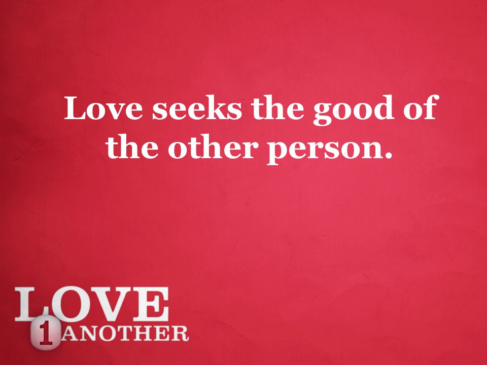 Love seeks the good of the other person.