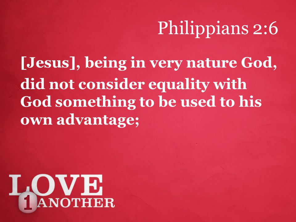 Philippians 2:6 [Jesus], being in very nature God, did not consider equality with God something to be used to his own advantage;