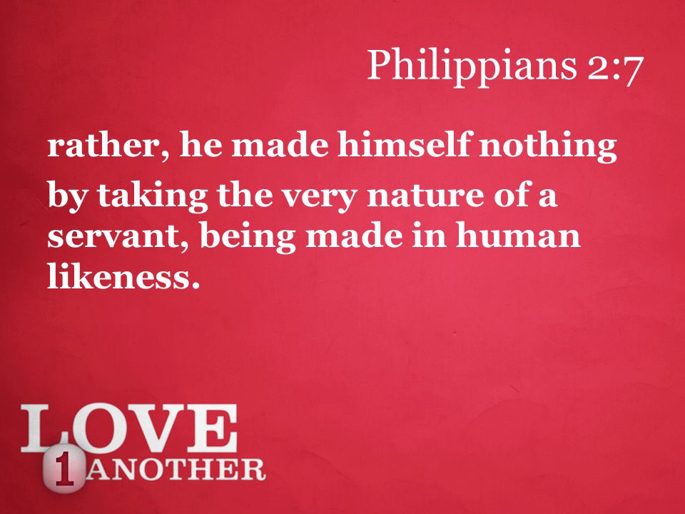 Philippians 2:7 rather, he made himself nothing by taking the very nature of a servant, being made in human likeness.