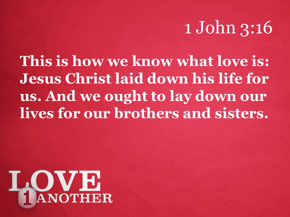 1 John 3:16 This is how we know what love is: Jesus Christ laid down his life for us.