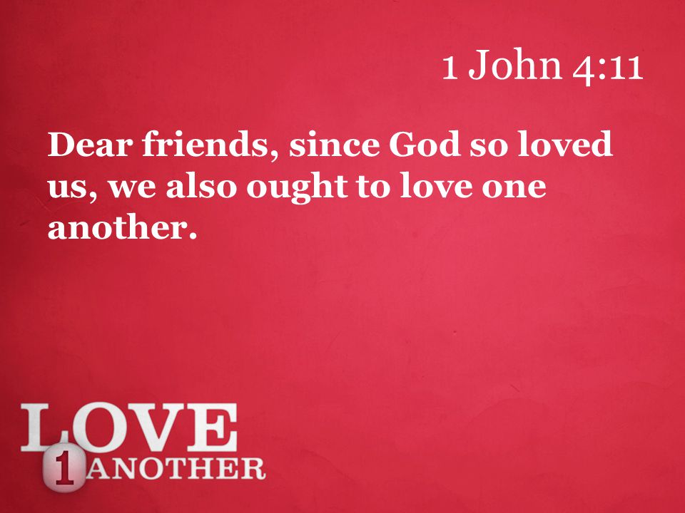 1 John 4:11 Dear friends, since God so loved us, we also ought to love one another.