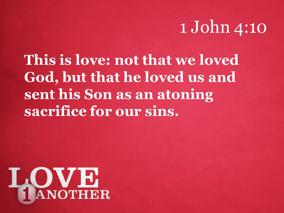 1 John 4:10 This is love: not that we loved God, but that he loved us and sent his Son as an atoning sacrifice for our sins.