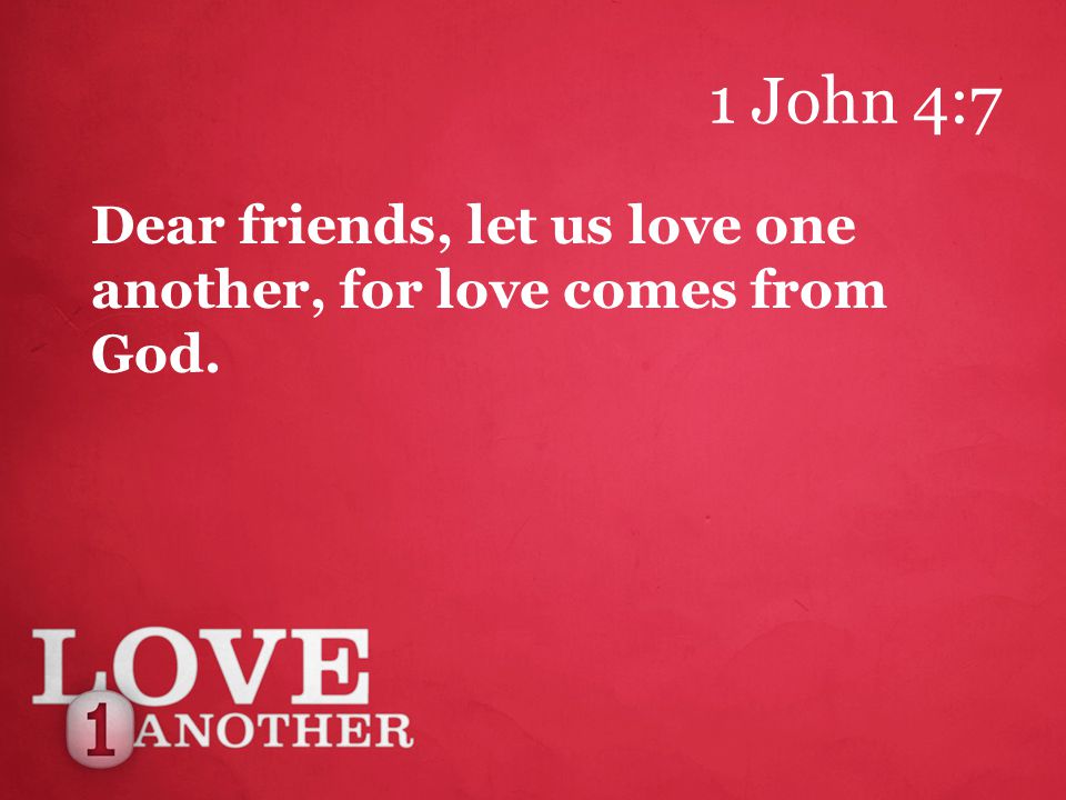 1 John 4:7 Dear friends, let us love one another, for love comes from God.