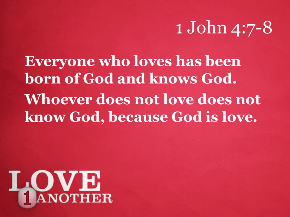 1 John 4:7-8 Everyone who loves has been born of God and knows God.