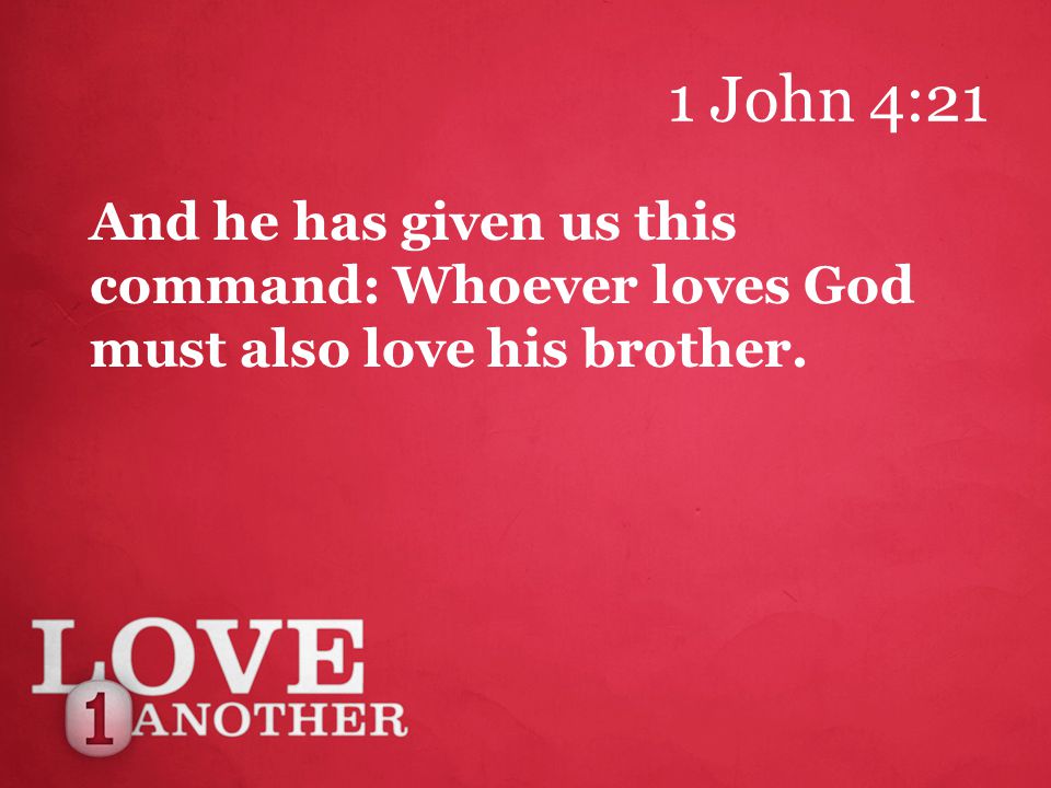 1 John 4:21 And he has given us this command: Whoever loves God must also love his brother.