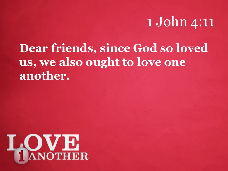 1 John 4:11 Dear friends, since God so loved us, we also ought to love one another.