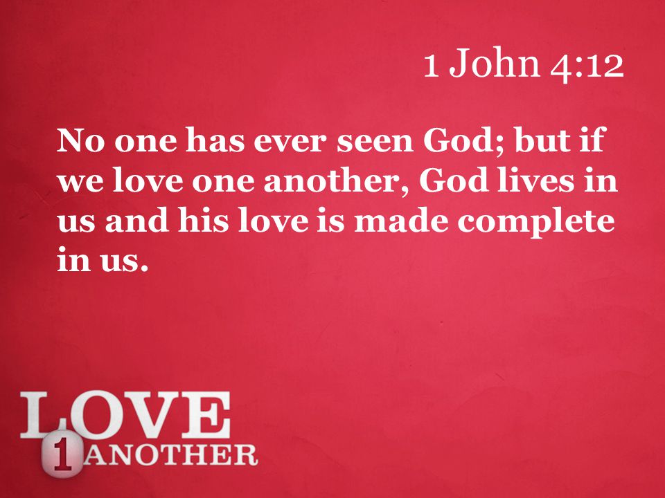 1 John 4:12 No one has ever seen God; but if we love one another, God lives in us and his love is made complete in us.