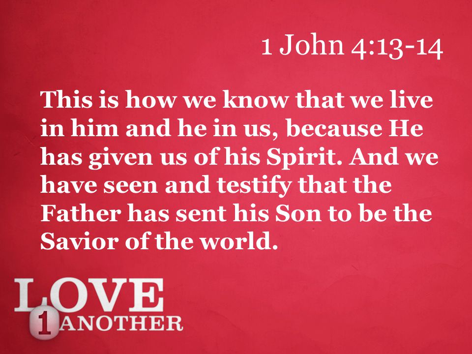 1 John 4:13-14 This is how we know that we live in him and he in us, because He has given us of his Spirit.