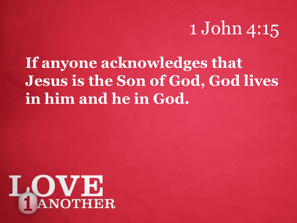 1 John 4:15 If anyone acknowledges that Jesus is the Son of God, God lives in him and he in God.