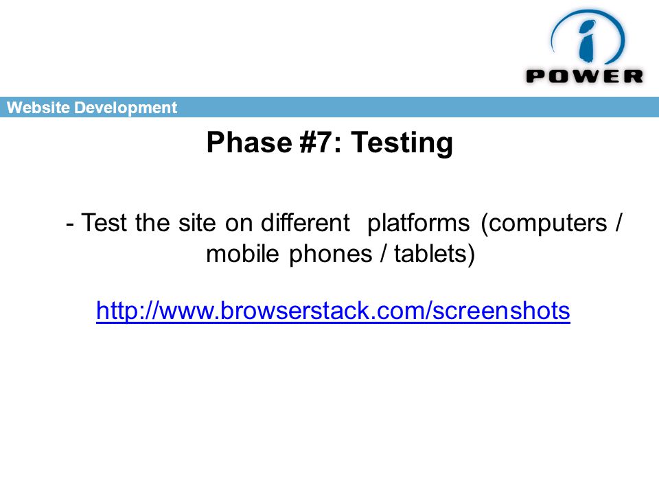 Website Development Phase #7: Testing   - Test the site on different platforms (computers / mobile phones / tablets)
