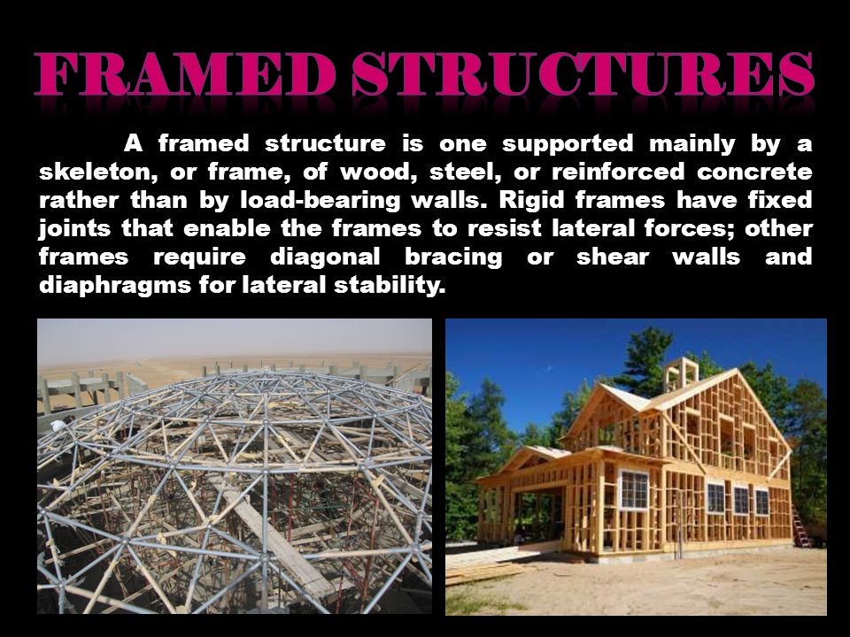 A framed structure is one supported mainly by a skeleton, or frame, of wood, steel, or reinforced concrete rather than by load-bearing walls.