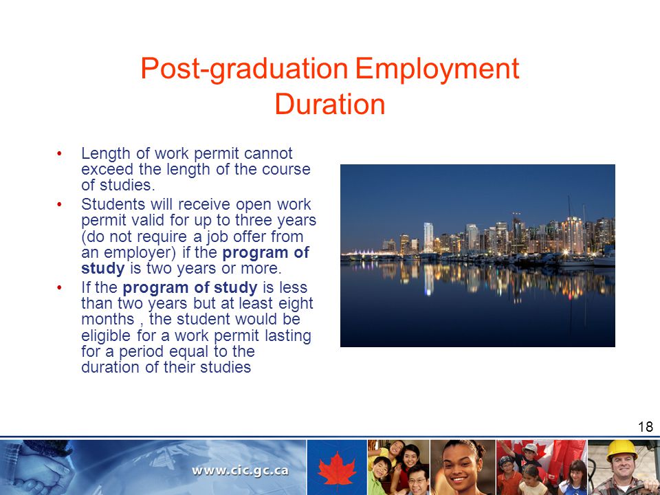 18 Post-graduation Employment Duration Length of work permit cannot exceed the length of the course of studies.