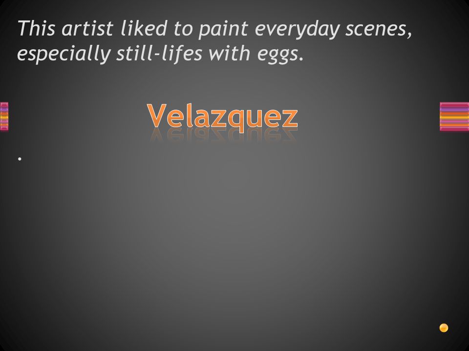 This artist liked to paint everyday scenes, especially still-lifes with eggs..