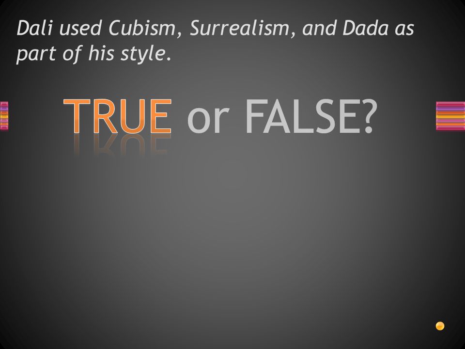 TRUE or FALSE Dali used Cubism, Surrealism, and Dada as part of his style.