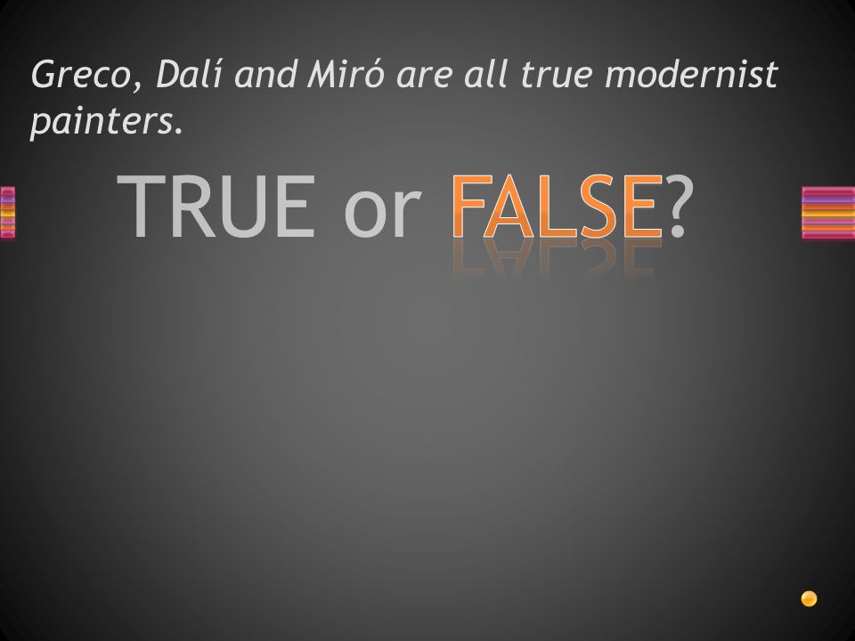 TRUE or FALSE Greco, Dalí and Miró are all true modernist painters.