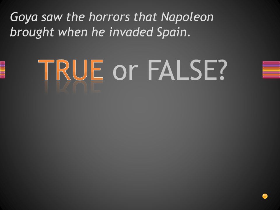 TRUE or FALSE Goya saw the horrors that Napoleon brought when he invaded Spain.