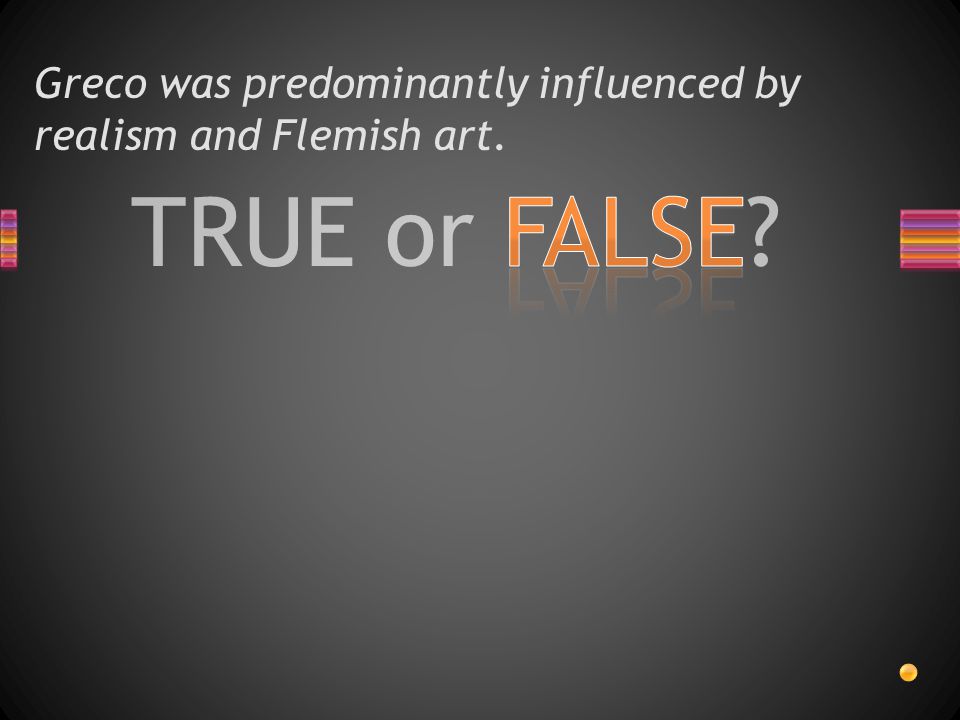 TRUE or FALSE Greco was predominantly influenced by realism and Flemish art.