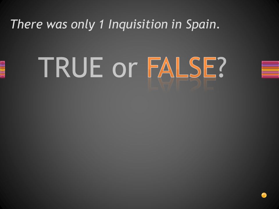 TRUE or FALSE There was only 1 Inquisition in Spain.