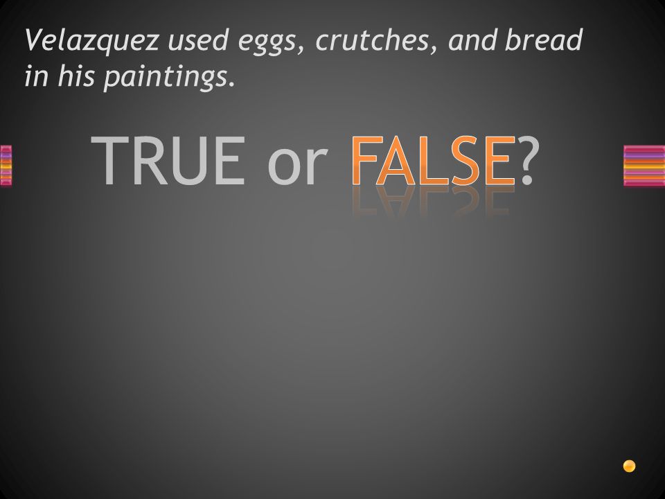 TRUE or FALSE Velazquez used eggs, crutches, and bread in his paintings.