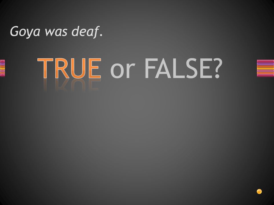 TRUE or FALSE Goya was deaf.
