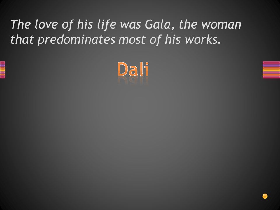 The love of his life was Gala, the woman that predominates most of his works.