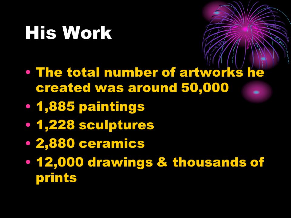 His Work The total number of artworks he created was around 50,000 1,885 paintings 1,228 sculptures 2,880 ceramics 12,000 drawings & thousands of prints
