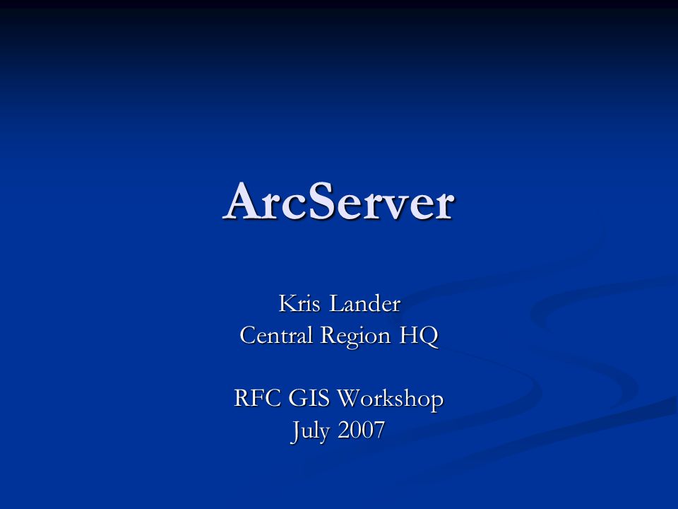ArcServer Kris Lander Central Region HQ RFC GIS Workshop July 2007
