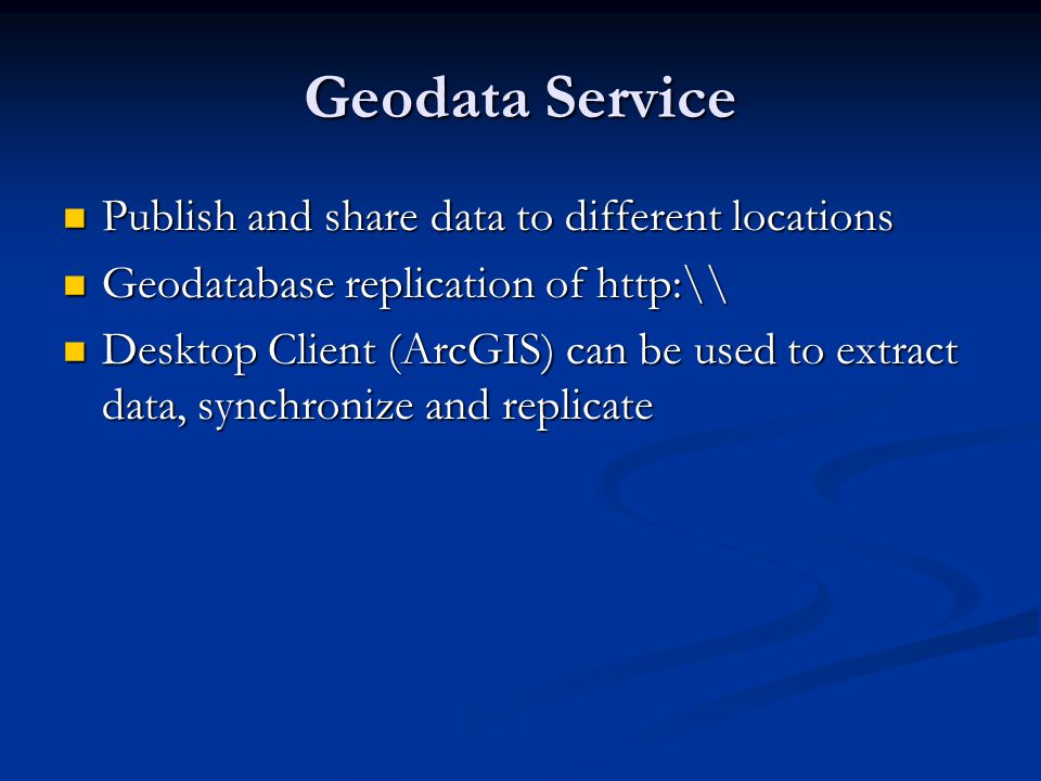Geodata Service Publish and share data to different locations Publish and share data to different locations Geodatabase replication of   Geodatabase replication of   Desktop Client (ArcGIS) can be used to extract data, synchronize and replicate Desktop Client (ArcGIS) can be used to extract data, synchronize and replicate