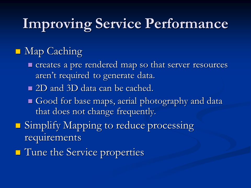 Improving Service Performance Map Caching Map Caching creates a pre rendered map so that server resources aren’t required to generate data.