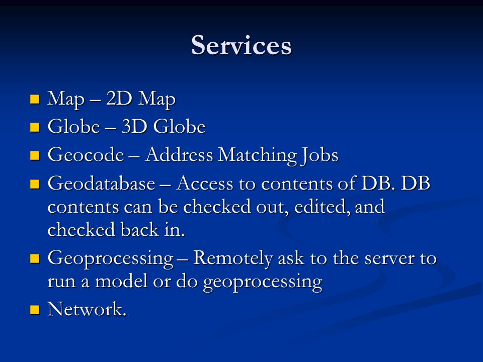 Services Map – 2D Map Map – 2D Map Globe – 3D Globe Globe – 3D Globe Geocode – Address Matching Jobs Geocode – Address Matching Jobs Geodatabase – Access to contents of DB.