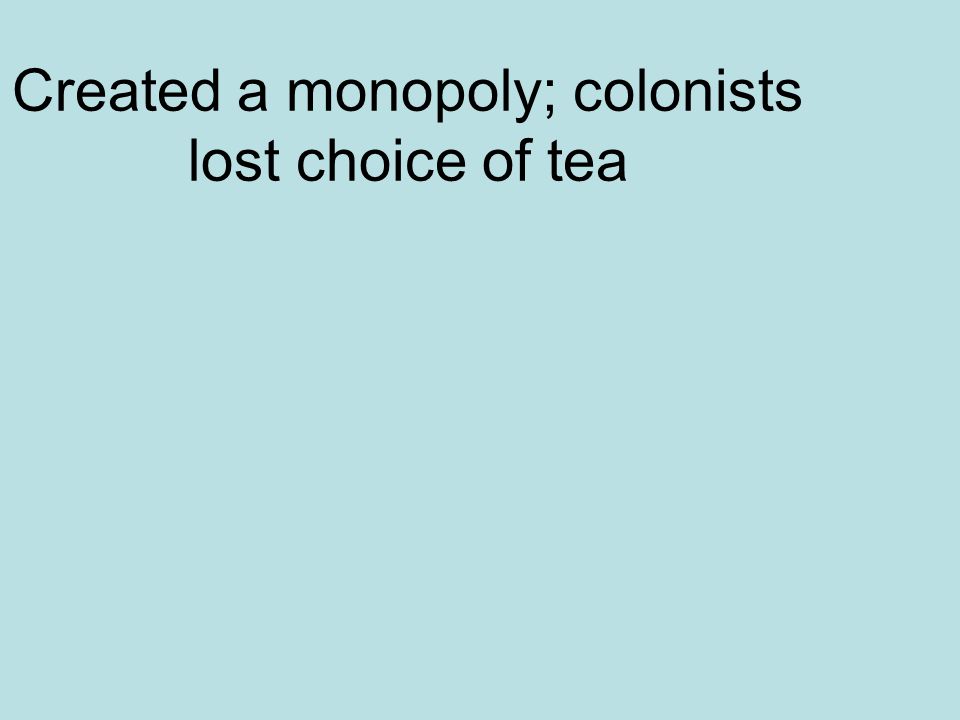 Created a monopoly; colonists lost choice of tea