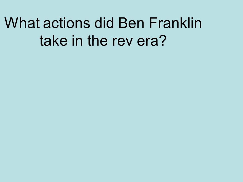 What actions did Ben Franklin take in the rev era