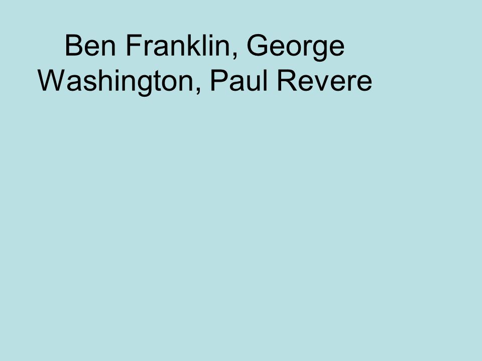 Ben Franklin, George Washington, Paul Revere