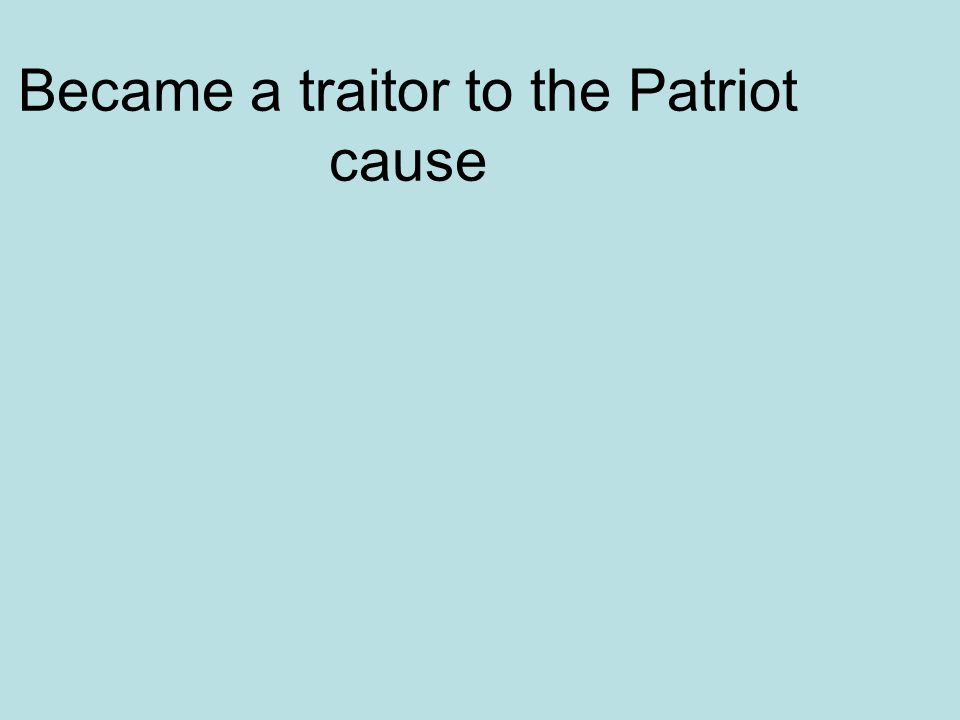 Became a traitor to the Patriot cause