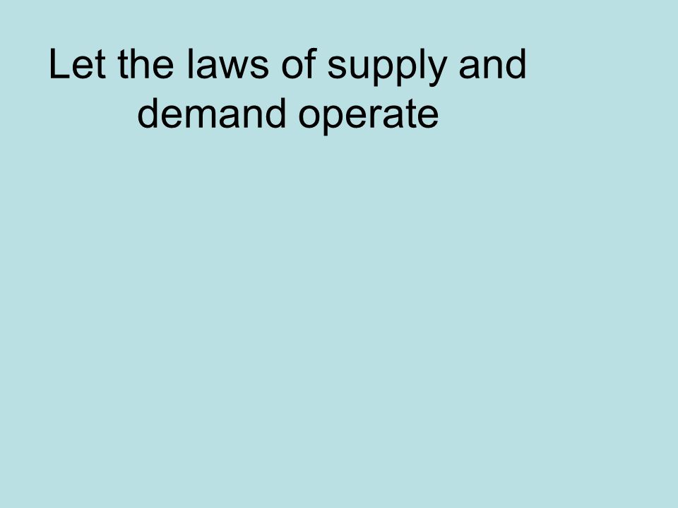 Let the laws of supply and demand operate