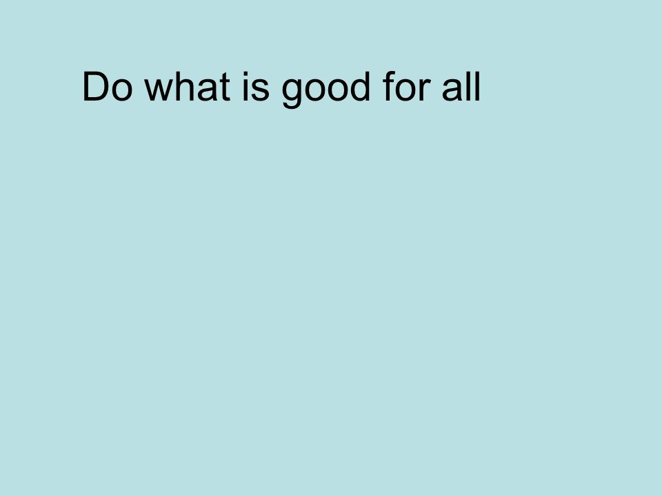 Do what is good for all