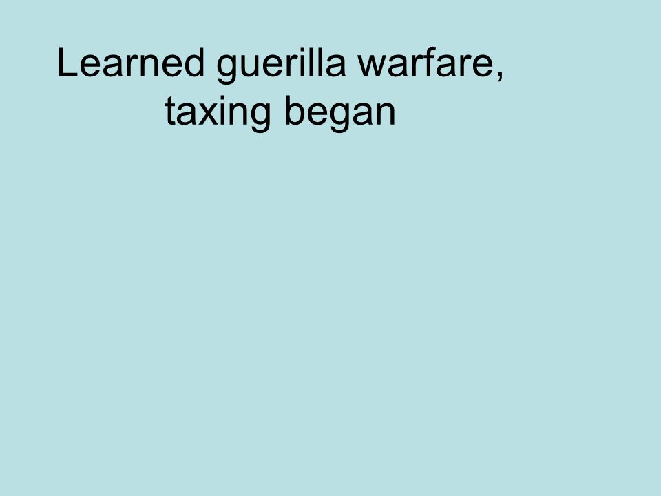 Learned guerilla warfare, taxing began